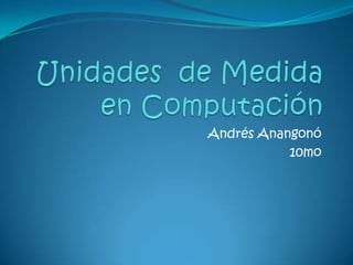 Unidades  de Medida en Computación  Andrés Anangonó  10mo 