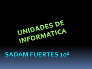 UNIDADES DE INFORMATICA SADAM FUERTES 10º 