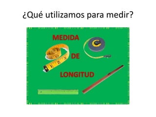 ¿Qué utilizamos para medir? 
 