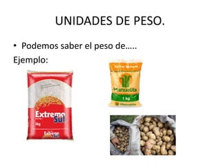 UNIDADES DE PESO. 
• Podemos saber el peso de….. 
Ejemplo: 
 