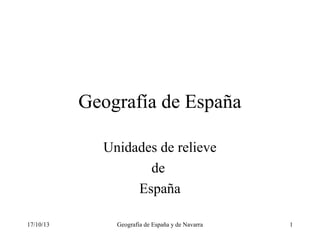 Geografía de España
Unidades de relieve
de
España
17/10/13

Geografía de España y de Navarra

1

 