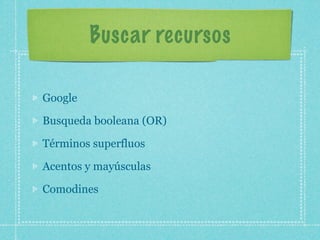 Buscar recursos

Google

Busqueda booleana (OR)

Términos superfluos

Acentos y mayúsculas

Comodines
 