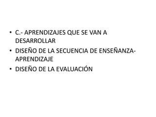 • C.- APRENDIZAJES QUE SE VAN A
  DESARROLLAR
• DISEÑO DE LA SECUENCIA DE ENSEÑANZA-
  APRENDIZAJE
• DISEÑO DE LA EVALUACIÓN
 