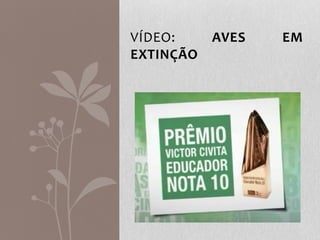 VÍDEO: AVES EM
EXTINÇÃO
 