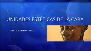 DRA. ROSA ELENA FREILE
UNIDADES ESTÉTICAS DE LA CARA
 