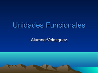 Unidades Funcionales
    Alumna:Velazquez
 