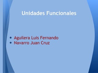 • Aguilera Luis Fernando
• Navarro Juan Cruz
Unidades Funcionales
 