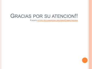 GRACIAS POR SU ATENCION!!
FUENTE:HTTPS://ES.WIKIPEDIA.ORG/WIKI/COMPUTADORA
 