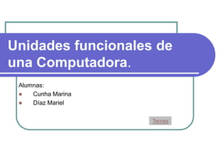 Unidades funcionales de
una Computadora.
Alumnas:
 Cunha Marina
 Díaz Mariel
Temas
 