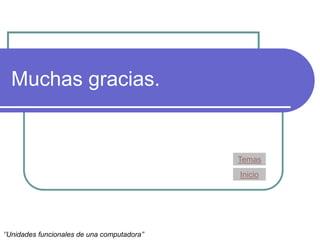 Muchas gracias.
Temas
‘’Unidades funcionales de una computadora’’
Inicio
 
