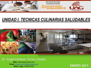 LOGO
Dr. Angel Esteban Torres Zapata
Web: Nutriangel.jimdo.com
Email. macronutriente@hotmail.com
What´s App. 9383879402 ENERO 2017
Área Ciencias de la Salud
Licenciatura en Nutrición
UNIDAD I. TECNICAS CULINARIAS SALUDABLES
 