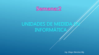 UNIDADES DE MEDIDA EN
INFORMÁTICA
Ing. Diego Sánchez Mg.
 