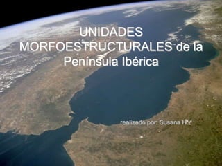 UNIDADES
MORFOESTRUCTURALES de la
     Península Ibérica



             realizado por: Susana H.
 
