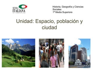 Unidad: Espacio, población y
ciudad
Historia, Geografía y Ciencias
Sociales
1° Media Superiore
 