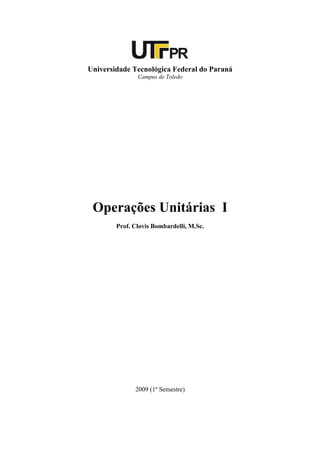 Universidade Tecnológica Federal do Paraná
               Campus de Toledo




 Operações Unitárias I
        Prof. Clovis Bombardelli, M.Sc.




              2009 (1º Semestre)
 