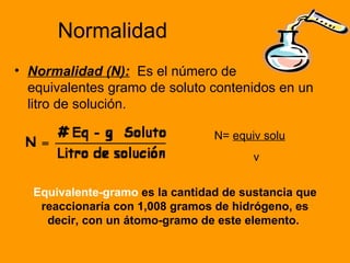 Normalidad
• Normalidad (N): Es el número de
  equivalentes gramo de soluto contenidos en un
  litro de solución.

       ...