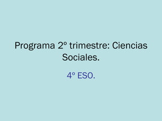 Programa 2º trimestre: Ciencias Sociales. 4º ESO. 
