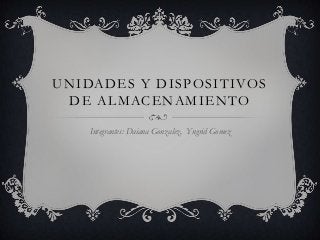 UNIDADES Y DISPOSITIVOS
DE ALMACENAMIENTO
Integrantes: Daiana Gonzalez, Yngrid Gomez
 