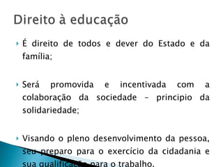 É direito de todos e dever do Estado e da família; Será promovida e incentivada com a colaboração da sociedade – principio da solidariedade; Visando o pleno desenvolvimento da pessoa, seu preparo para o exercício da cidadania e sua qualificação para o trabalho. 