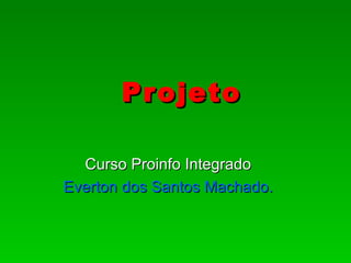 Pr ojeto

  Curso Proinfo Integrado
Everton dos Santos Machado.
 
