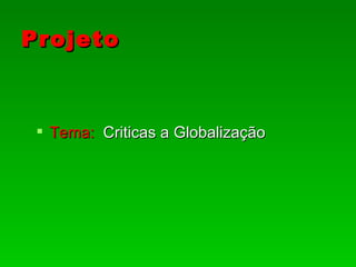 Projeto



  Tema: Criticas a Globalização
 