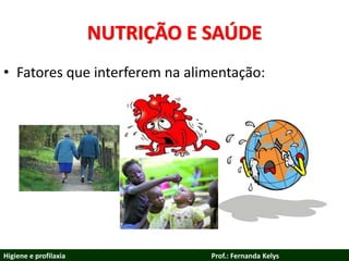 NUTRIÇÃO E SAÚDE
• Fatores que interferem na alimentação:
Higiene e profilaxia Prof.: Fernanda Kelys
 