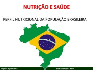 NUTRIÇÃO E SAÚDE
PERFIL NUTRICIONAL DA POPULAÇÃO BRASILEIRA
Higiene e profilaxia Prof.: Fernanda Kelys
 