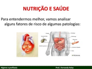NUTRIÇÃO E SAÚDE
Para entendermos melhor, vamos analisar
alguns fatores de risco de algumas patologias:
Higiene e profilaxia Prof.: Fernanda Kelys
 