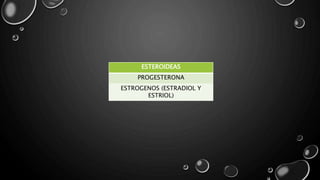 ESTEROIDEAS
PROGESTERONA
ESTROGENOS (ESTRADIOL Y
ESTRIOL)
 