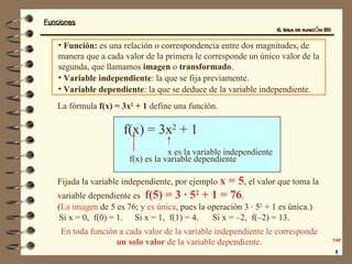 6. Idea de función (II) <ul><li>Función:  es una relación o correspondencia entre dos magnitudes, de manera que a cada val...