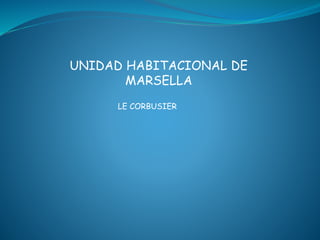 UNIDAD HABITACIONAL DE 
MARSELLA 
LE CORBUSIER 
 