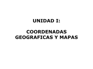 UNIDAD I: COORDENADAS GEOGRAFICAS Y MAPAS 