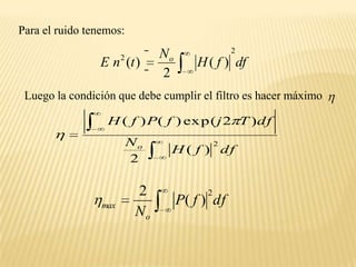Para el ruido tenemos:Luego la condición que debe cumplir el filtro es hacer máximo