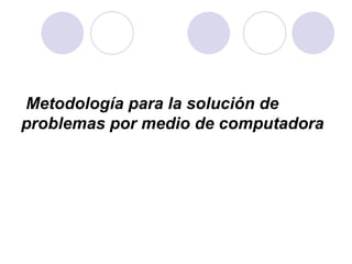   Metodología para la solución de problemas por medio de computadora 