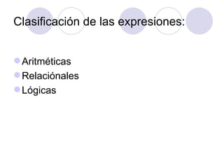 Clasificación de las expresiones: Aritméticas Relaciónales Lógicas 