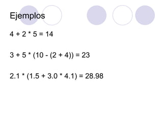 Ejemplos 4 + 2 * 5 = 14   3 + 5 * (10 - (2 + 4)) = 23   2.1 * (1.5 + 3.0 * 4.1) = 28.98   