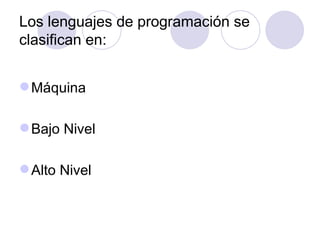 Los lenguajes de programación se clasifican en: Máquina Bajo Nivel Alto Nivel 