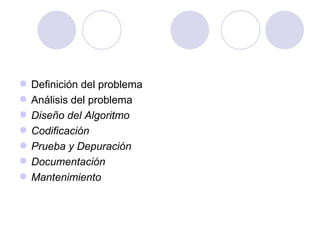 Definición del problema Análisis del problema Diseño del Algoritmo Codificación Prueba y Depuración Documentación Mantenimiento 