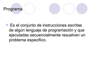 Programa Es el conjunto de instrucciones escritas de algún lenguaje de programación y que ejecutadas secuencialmente resuelven un problema especifico. 