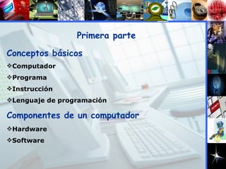 Conceptos básicos Computador Programa Instrucción Lenguaje de programación Primera parte Componentes de un computador Hardware  Software 