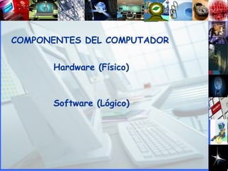 COMPONENTES DEL COMPUTADOR Hardware (Físico) ‏ Software (Lógico) ‏ 