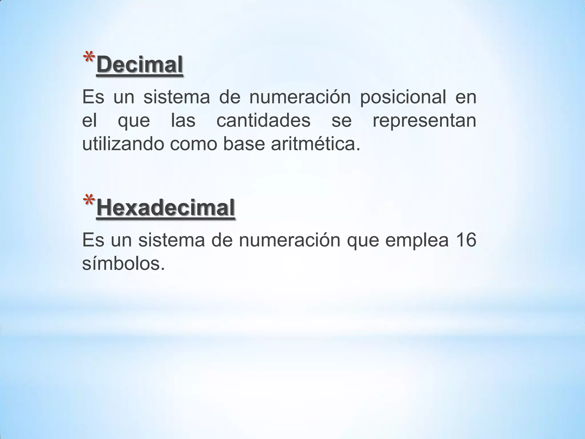 *Decimal
Es un sistema de numeración posicional en
el que las cantidades se representan
utilizando como base aritmética.


*Hexadecimal
Es un sistema de numeración que emplea 16
símbolos.
 