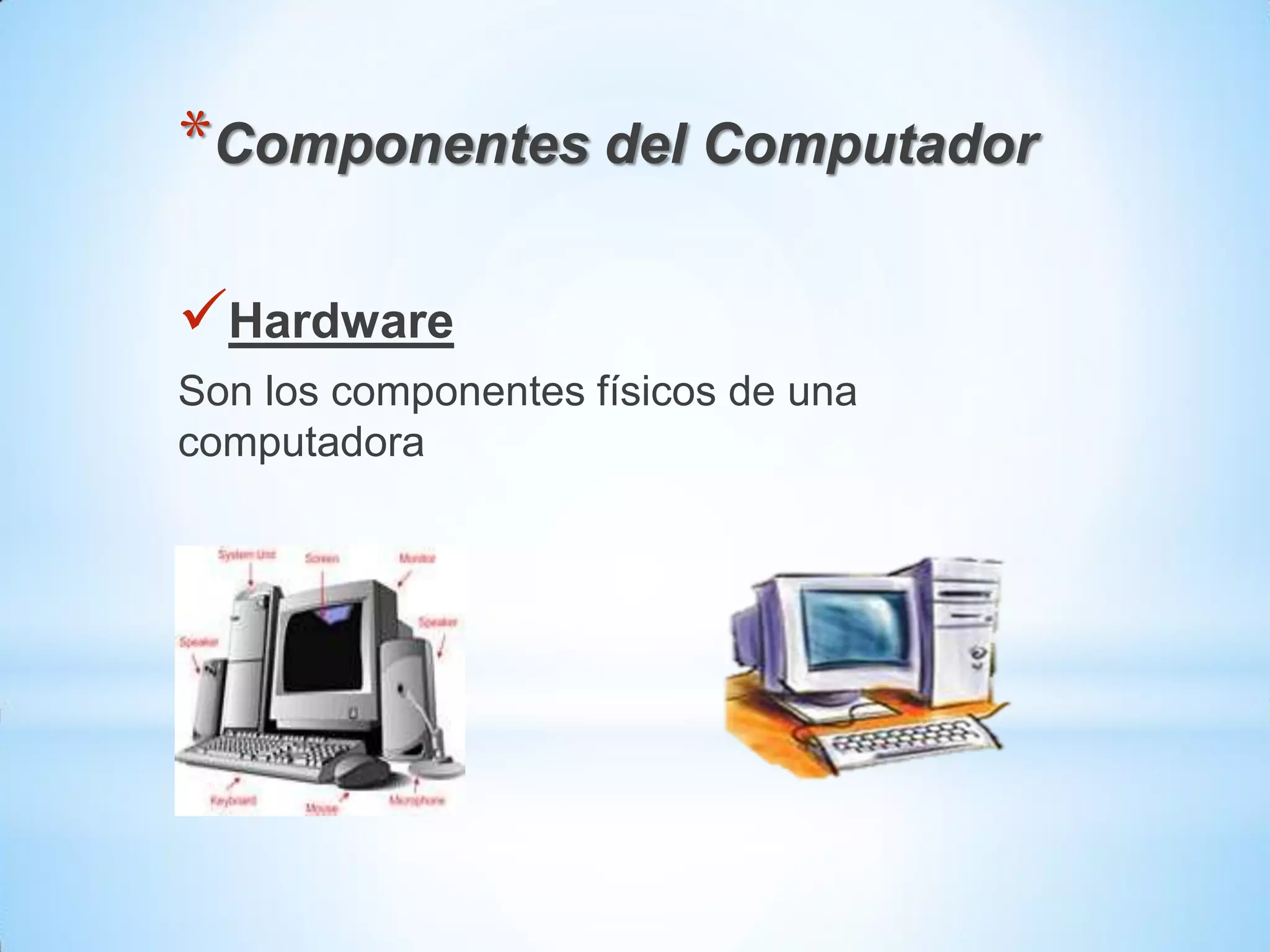 *Componentes del Computador

Hardware
Son los componentes físicos de una
computadora
 