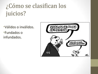¿Cómo se clasifican los
 juicios?
•Válidos o inválidos.
•Fundados o
infundados.
 
