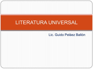 LITERATURA UNIVERSAL

          Lic. Guido Peláez Ballón
 