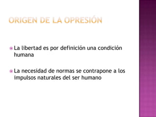  La libertad es por definición una condición
humana
 La necesidad de normas se contrapone a los
impulsos naturales del ser humano
 