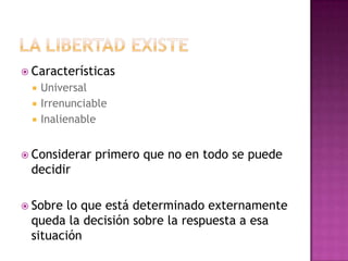  Características
 Universal
 Irrenunciable
 Inalienable
 Considerar primero que no en todo se puede
decidir
 Sobre lo que está determinado externamente
queda la decisión sobre la respuesta a esa
situación
 
