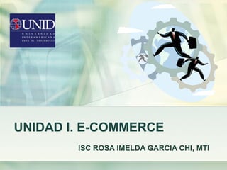 UNIDAD I. E-COMMERCE
ISC ROSA IMELDA GARCIA CHI, MTI
 