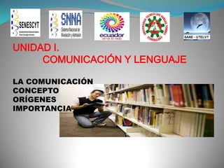 UNIDAD I.
COMUNICACIÓN Y LENGUAJE
LA COMUNICACIÓN
CONCEPTO
ORÍGENES
IMPORTANCIA

.

 