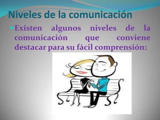 Niveles de la comunicación
 Existen

algunos niveles de la
comunicación
que
conviene
destacar para su fácil comprensión:

 